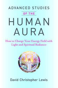 Cover image for Advanced Studies of the Human Aura: How to Charge Your Energy Field with Light and Spiritual Radiance