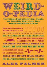 Cover image for Weird-o-pedia: The Ultimate Book of Surprising Strange and Incredibly Bizarre Facts About (Supposedly) Ordinary Things