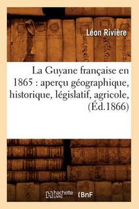 Cover image for La Guyane Francaise En 1865: Apercu Geographique, Historique, Legislatif, Agricole, (Ed.1866)