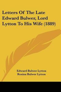 Cover image for Letters of the Late Edward Bulwer, Lord Lytton to His Wife (1889)