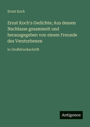 Cover image for Ernst Koch's Gedichte; Aus dessen Nachlasse gesammelt und herausgegeben von einem Freunde des Verstorbenen