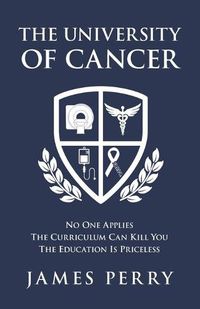 Cover image for The University of Cancer: No One Applies - The Curriculum Can Kill You - The Education Is Priceless