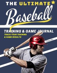 Cover image for The Ultimate Baseball Training and Game Journal: Record and Track Your Training Game and Season Performance: Perfect for Kids and Teen's: 8.5 x 11-inch x 80 Pages