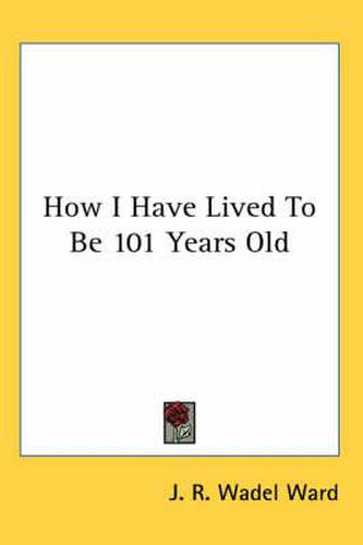 Cover image for How I Have Lived to Be 101 Years Old