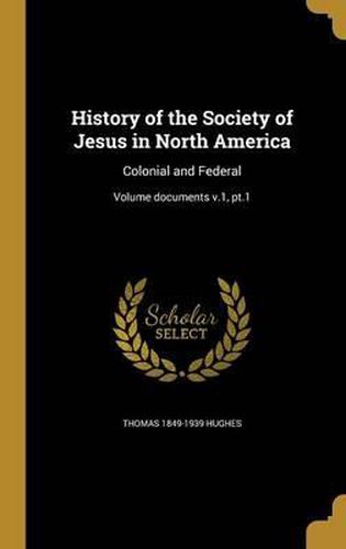 Cover image for History of the Society of Jesus in North America: Colonial and Federal; Volume Documents V.1, PT.1