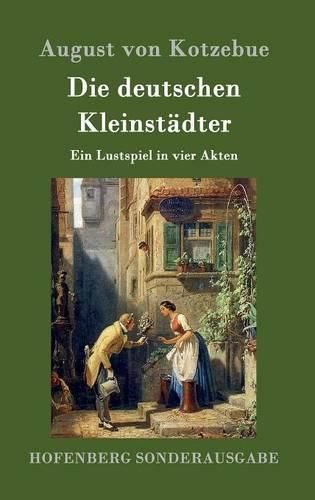 Die deutschen Kleinstadter: Ein Lustspiel in vier Akten