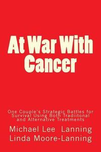Cover image for At War With Cancer: One Couple's Strategic Battles for Survival Using Both Traditional and Alternative Treatments