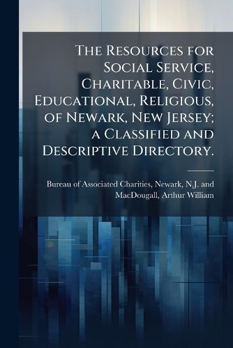 Cover image for The Resources for Social Service, Charitable, Civic, Educational, Religious, of Newark, New Jersey; a Classified and Descriptive Directory.