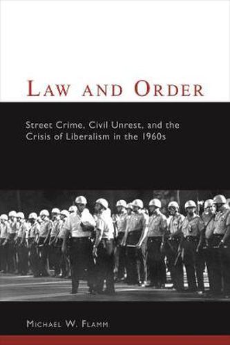 Cover image for Law and Order: Street Crime, Civil Unrest, and the Crisis of Liberalism in the 1960s