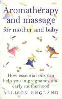 Cover image for Aromatherapy and Massage for Mother and Baby: How Essential Oils Can Help You in Pregnancy and Early Motherhood