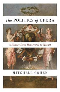 Cover image for The Politics of Opera: A History from Monteverdi to Mozart