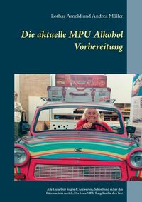 Cover image for Die aktuelle MPU Alkohol Vorbereitung: Alle Gutachterfragen & Antworten. Schnell und sicher den Fuhrerschein zuruck. Der beste MPU-Ratgeber fur den Test