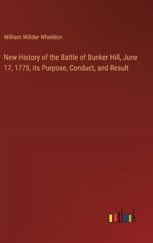 Cover image for New History of the Battle of Bunker Hill, June 17, 1775, its Purpose, Conduct, and Result