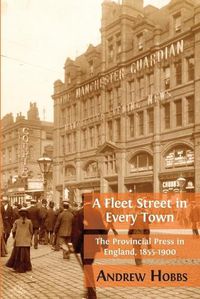 Cover image for A Fleet Street In Every Town: The Provincial Press in England, 1855-1900