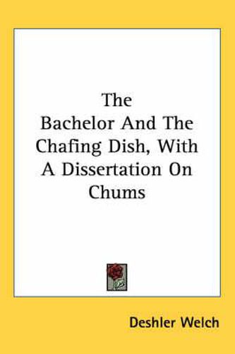 Cover image for The Bachelor and the Chafing Dish, with a Dissertation on Chums