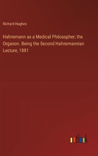 Cover image for Hahnemann as a Medical Philosopher; the Organon. Being the Second Hahnemannian Lecture, 1881