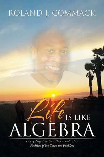 Cover image for Life Is Like Algebra: Every Negative Can Be Turned into a Positive if We Solve the Problem