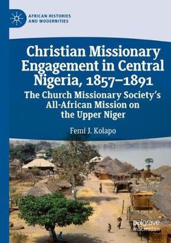 Cover image for Christian Missionary Engagement in Central Nigeria, 1857-1891: The Church Missionary Society's All-African Mission on the Upper Niger