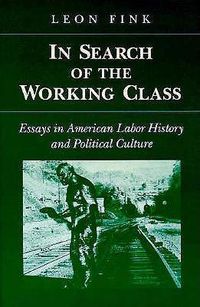 Cover image for In Search of the Working Class: Essays in American Labor History and Political Culture