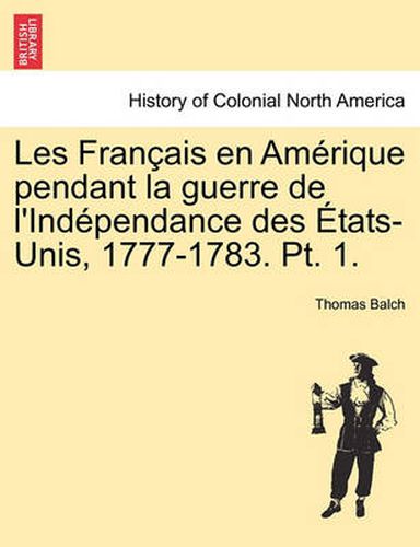 Les Fran Ais En Am Rique Pendant La Guerre de L'Ind Pendance Des Tats-Unis, 1777-1783. PT. 1.