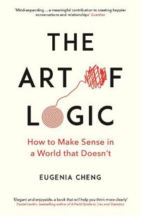 Cover image for The Art of Logic: How to Make Sense in a World that Doesn't