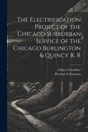 Cover image for The Electrification Project of the Chicago Surburban Service of the Chicago Burlington & Quincy R. R