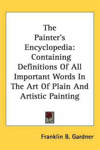 Cover image for The Painter's Encyclopedia: Containing Definitions of All Important Words in the Art of Plain and Artistic Painting