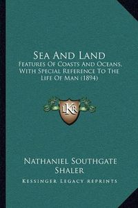 Cover image for Sea and Land: Features of Coasts and Oceans, with Special Reference to the Life of Man (1894)