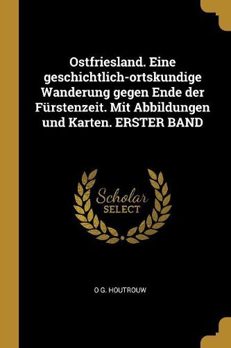 Cover image for Ostfriesland. Eine geschichtlich-ortskundige Wanderung gegen Ende der Fuerstenzeit. Mit Abbildungen und Karten. ERSTER BAND