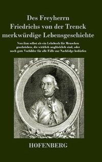 Cover image for Des Freyherrn Friedrichs von der Trenck merkwurdige Lebensgeschichte: Von ihm selbst als ein Lehrbuch fur Menschen geschrieben, die wirklich unglucklich sind, oder noch gute Vorbilder fur alle Falle zur Nachfolge bedurfen