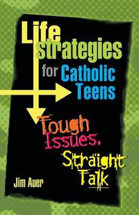 Cover image for Life Strategies for Catholic Teens: Tough Issues, Straight Talk