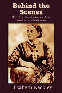 Cover image for Behind the Scenes: Or, Thirty Years a Slave, and Four Years in the White House