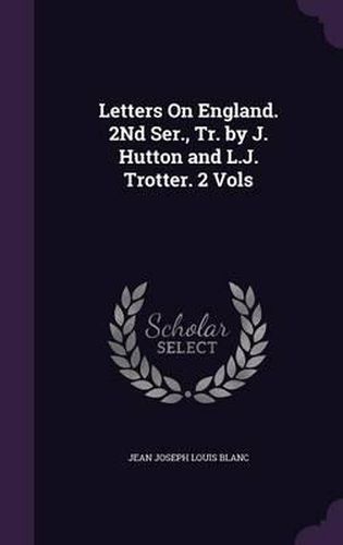 Letters on England. 2nd Ser., Tr. by J. Hutton and L.J. Trotter. 2 Vols