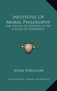 Cover image for Institutes of Moral Philosophy: For the Use of Students in the College of Edinburgh