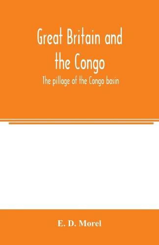 Great Britain and the Congo; the pillage of the Congo basin