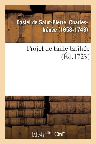 Projet de Taille Tarifiee, Pour Faire Cesser Les Maux Que Causent En France: Les Disproportions Ruineuses Dans Les Repartitions de la Taille Arbitraire