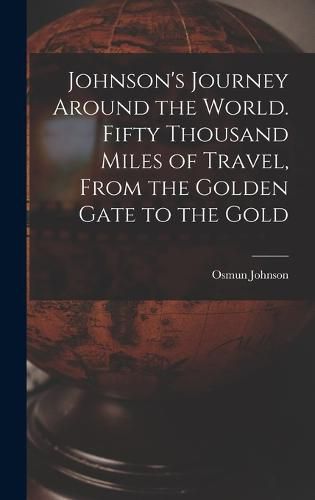 Cover image for Johnson's Journey Around the World. Fifty Thousand Miles of Travel, From the Golden Gate to the Gold