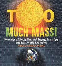 Cover image for Too Much Mass! How Mass Affects Thermal Energy Transfers and Real World Examples Grade 6-8 Physical Science