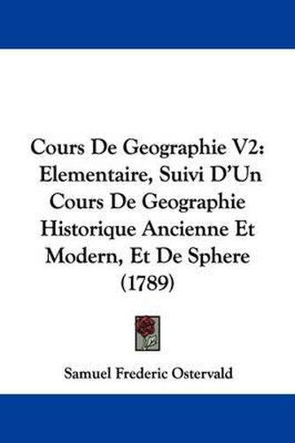 Cover image for Cours de Geographie V2: Elementaire, Suivi D'Un Cours de Geographie Historique Ancienne Et Modern, Et de Sphere (1789)