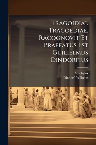 Cover image for Tragoidiai. Tragoediae. Racognovit Et Praefatus Est Guilielmus Dindorfius
