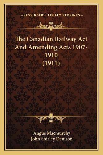 The Canadian Railway ACT and Amending Acts 1907-1910 (1911)