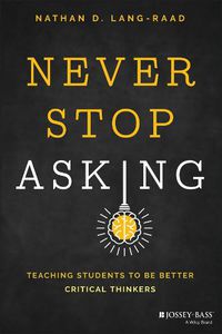 Cover image for Never Stop Asking: Teaching Students to be Better Critical Thinkers