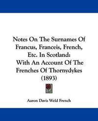 Cover image for Notes on the Surnames of Francus, Franceis, French, Etc. in Scotland: With an Account of the Frenches of Thornydykes (1893)