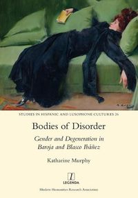 Cover image for Bodies of Disorder: Gender and Degeneration in Baroja and Blasco Ibanez