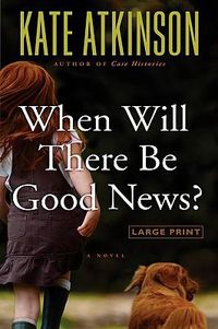Cover image for When Will There Be Good News?: A Novel