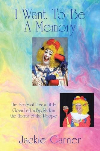 Cover image for I Want to Be a Memory: The Story of How a Little Clown Left a Big Mark in the Hearts of the People