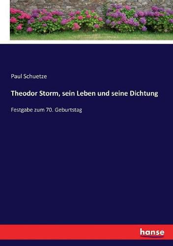 Theodor Storm, sein Leben und seine Dichtung: Festgabe zum 70. Geburtstag