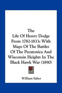 Cover image for The Life of Henry Dodge from 1782-1833: With Maps of the Battles of the Pecatonica and Wisconsin Heights in the Black Hawk War (1890)