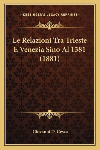 Cover image for Le Relazioni Tra Trieste E Venezia Sino Al 1381 (1881)