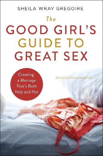 Cover image for The Good Girl's Guide to Great Sex: Creating a Marriage That's Both Holy and Hot